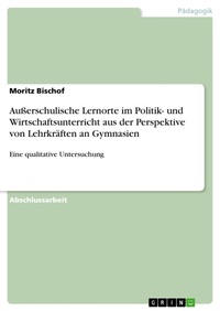 Abbildung von: Außerschulische Lernorte im Politik- und Wirtschaftsunterricht aus der Perspektive von Lehrkräften an Gymnasien - GRIN Verlag
