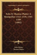 Cover: Felix Et Thomas Platter A Montpellier 1552-1559, 1595-1599 (1892) - Kessinger Publishing