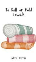 Cover: To Roll or Fold Towels - Creative Arts Management Ou