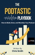 Cover: The Podtastic Playbook: How to Build, Grow, and Monetize Your Podcast - Christopher Smith