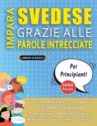 Abbildung von: IMPARA SVEDESE GRAZIE ALLE PAROLE INTRECCIATE - PER PRINCIPIANTI - Scopri Come Migliorare Il Tuo Vocabolario Con 2000 Crucipuzzle e Pratica a Casa - 100 Griglie Di Gioco - Materiale Didattico e Libretto Di Attivita - LINGUAS CLASSICS
