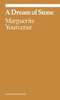 Cover: Marguerite Yourcenar: A Dream of Stone - David Zwirner