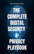 Cover: THE COMPLETE DIGITAL SECURITY & PRIVACY PLAYBOOK  Securing Your Digital Life for Personal and Professional Success - Savoir Fortune