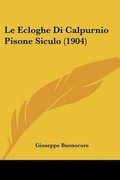 Cover: Le Ecloghe Di Calpurnio Pisone Siculo (1904) - Kessinger Publishing