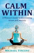 Cover: Calm Within A Woman's Guide to Overcoming Anxiety and Stress - Michael Vincent