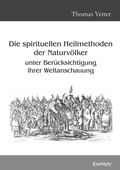 Cover: Die spirituellen Heilmethoden der Naturv&ouml;lker unter Ber&uuml;cksichtigung ihrer Weltanschauung - Engelsdorfer Verlag