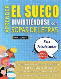 Abbildung von: APRENDER EL SUECO DIVIRTIENDOSE CON SOPAS DE LETRAS - PARA PRINCIPIANTES - Descubre Como Mejorar tu Vocabulario con 2000 Palabras Escondidas y Practica en Casa - 100 Cuadriculas de Juego - Material de Aprendizaje y Folleto de Actividades - LINGUAS CLASSICS