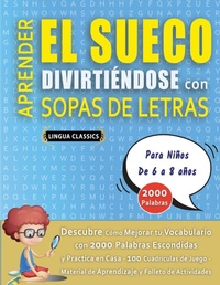 Abbildung von: APRENDER EL SUECO DIVIRTIENDOSE CON SOPAS DE LETRAS - Para Ninos de 6 a 8 anos - Descubre Como Mejorar tu Vocabulario con 2000 Palabras Escondidas y Practica en Casa - 100 Cuadriculas de Juego - Material de Aprendizaje y Folleto de Actividades - LINGUAS CLASSICS