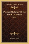 Cover: Poetical Sketches Of The South Of France (1831) - Kessinger Publishing