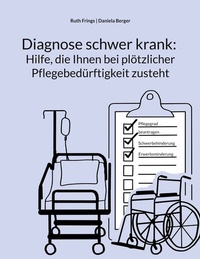 Abbildung von: Diagnose schwer krank: Hilfe, die Ihnen bei plötzlicher Pflegebedürftigkeit zusteht - BoD - Books on Demand
