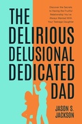 Cover: The Delirious Delusional Dedicated Dad - Jason S Jackson