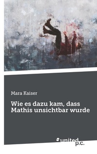 Enlarge image Cover: Wie es dazu kam, dass Mathis unsichtbar wurde - united p.c.