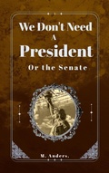 Cover: We Don't Need a President: Or the Senate - M. Anders