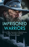 Cover: Imprisoned Warriors: 12 Civil War Accounts of Battlefronts, Capture, Escapes and Life in Prison Camps - e-artnow