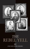 Cover: The Rebel Yell: 40 Civil War Soldier Memoirs - e-artnow