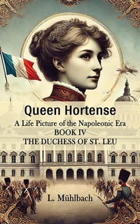 Abbildung von: Queen Hortense A Life Picture Of The Napoleonic Era Book IV The Duchess Of St. Leu - Double 9 Books
