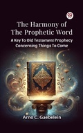 Cover: The Harmony Of The Prophetic Word A Key To Old Testament Prophecy Concerning Things To Come - Double 9 Books