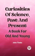Cover: Curiosities Of Science, Past And Present A Book For Old And Young - Double 9 Books