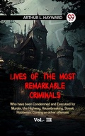 Cover: Lives Of The Most Remarkable Criminals Who Have Been Condemned And Executed For Murder, The Highway, Housebreaking, Street Robberies, Coining Or Other Offences Vol.- III - Double 9 Books