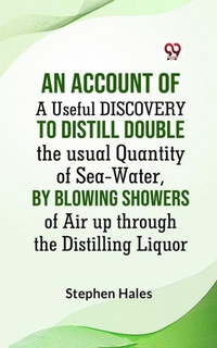 Abbildung von: AN ACCOUNT OF A Useful DISCOVERY TO DISTILL DOUBLE THE USUAL QUANTITY OF SEA-WATER, BY BLOWING SHOWERS OF AIR UP THROUGH THE DISTILLING LIQUOR - Double 9 Books