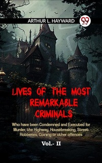 Abbildung von: Lives Of The Most Remarkable Criminals Who Have Been Condemned And Executed For Murder, The Highway, Housebreaking, Street Robberies, Coining Or Other Offences Vol.- II - Double 9 Books