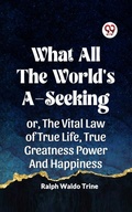 Cover: What All The World's A-Seeking Or, The Vital Law Of True Life, True Greatness Power And Happiness - Double 9 Books