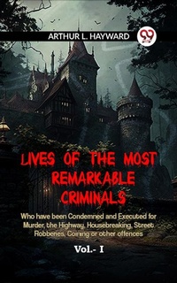 Abbildung von: Lives Of The Most Remarkable Criminals Who Have Been Condemned And Executed For Murder, The Highway, Housebreaking, Street Robberies, Coining Or Other Offences Vol.- I - Double 9 Books