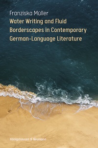 Abbildung von: Water Writing and Fluid Borderscapes in Contemporary German-Language Literature - Königshausen & Neumann