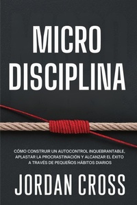 Abbildung von: Microdisciplina: Cómo construir un autocontrol inquebrantable, aplastar la procrastinación y alcanzar el éxito a través de pequeños hábitos diarios - Tan Publishing