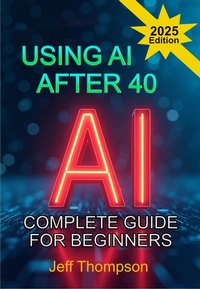 Enlarge image Cover: Using AI After 40 - The Complete Guide For Beginners - Jeff Thompson