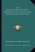 Cover: The Relationship Between Persistence In School And Home Conditions (1916) - Kessinger Publishing