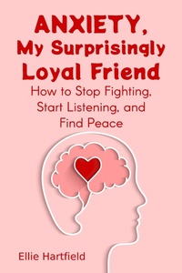 Abbildung von: Anxiety, My Surprisingly Loyal Friend, How to Stop Fighting, Start Listening, and Find Peace - Ellie Hartfield