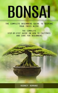 Abbildung von: Bonsai: The Complete Beginners Guide to Keeping Your Trees Alive (The Complete Step-by-step Guide on How to Cultivate and Care for Beginners) - Arris Joe