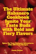 Cover: The Ultimate Habanero Cookbook Ignite Your Taste Buds with Bold and Fiery Flavors - Jason Carter