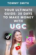 Cover: YOUR ULTIMATE GUIDE: 30 Days to UGC Success - Tommy Smith