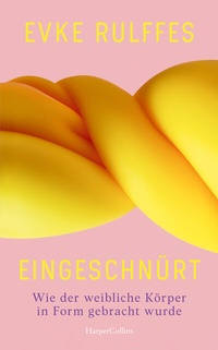 Abbildung von: Eingeschnürt. Wie der weibliche Körper in Form gebracht wurde - HarperCollins Hardcover