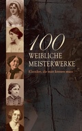 Cover: 100 Weibliche Meisterwerke - Klassiker, die man kennen muss - e-artnow