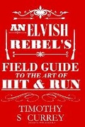 Cover: An Elvish Rebel's Field Guide to the Art of Hit & Run - Timothy S Currey