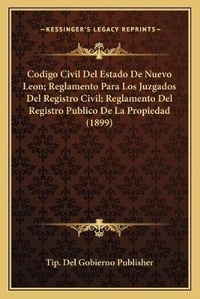 Abbildung von: Codigo Civil Del Estado De Nuevo Leon; Reglamento Para Los Juzgados Del Registro Civil; Reglamento Del Registro Publico De La Propiedad (1899) - Kessinger Publishing