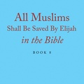 Cover: All Muslims Shall Be Saved By Elijah in the Bible - Xlibris Us