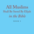 Cover: All Muslims Shall Be Saved By Elijah in the Bible - Xlibris Us
