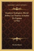 Cover: Examen Teologico-Moral Sobre Los Teatros Actuales De Espana (1792) - Kessinger Publishing