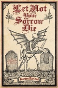 Cover: Let Not Your Sorrow Die - Bad Hand Books