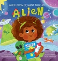 Cover: When I Grow Up, I Want to Be an Alien - Ruvalcaba Publishing