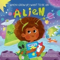 Cover: When I Grow Up, I Want to Be an Alien - Ruvalcaba Publishing