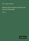 Cover: Maistre Wace's Roman de Rou et des ducs de Normandie - Antigonos Verlag