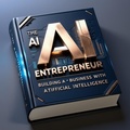 Cover: The AI Entrepreneur - Building a Business with Artificial Intelligence (AI & Wealth Creation, #6) - FutureFortuneAI
