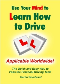 Enlarge image Cover: Use Your Mind to Learn How to Drive: The Quick and Easy Way to Pass the Practical Driving Test! Applicable Worldwide! - Martin Woodward