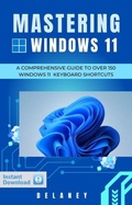 Cover: Mastering Windows 11: A Comprehensive Guide to Over 150 Windows 11 Keyboard Shortcuts - Delaney Publishing Company
