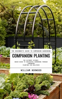 Abbildung von: Companion Planting: The Beginner's Guide to Companion Gardening (The Ultimate Science-based Guide to Successful Gardening Through Companion Planting for Healthier) - Agrawal Shubham